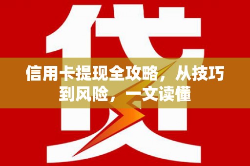兴县信用卡提现全攻略，从技巧到风险，一文读懂