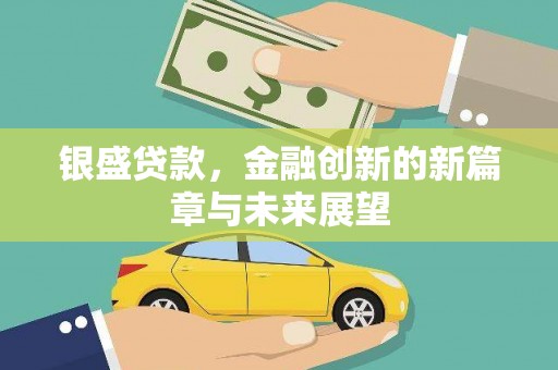 垣曲银盛贷款，金融创新的新篇章与未来展望