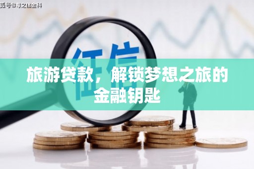 成县旅游贷款，解锁梦想之旅的金融钥匙