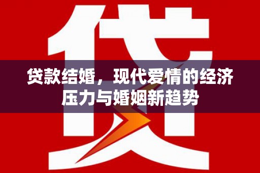 福兴贷款结婚，现代爱情的经济压力与婚姻新趋势