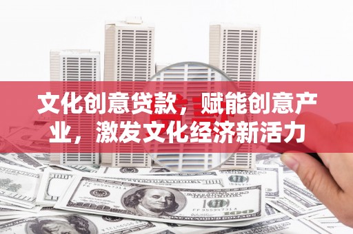 曲江文化创意贷款，赋能创意产业，激发文化经济新活力