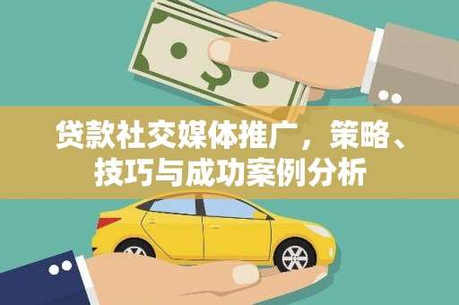 太保贷款社交媒体推广，策略、技巧与成功案例分析