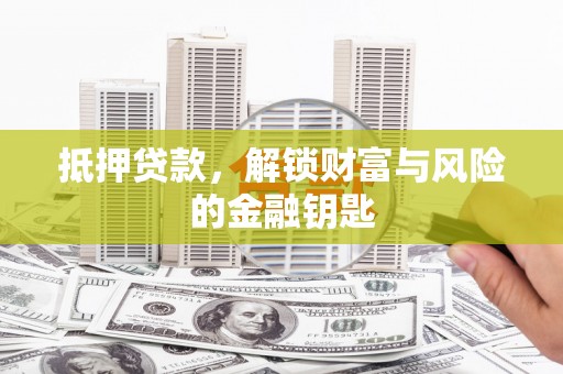 行唐抵押贷款，解锁财富与风险的金融钥匙