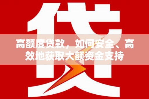 小金高额度贷款，如何安全、高效地获取大额资金支持