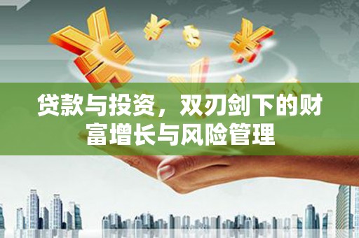芦溪贷款与投资，双刃剑下的财富增长与风险管理