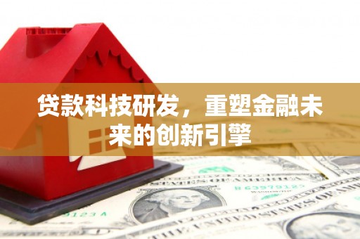 江宁贷款科技研发，重塑金融未来的创新引擎