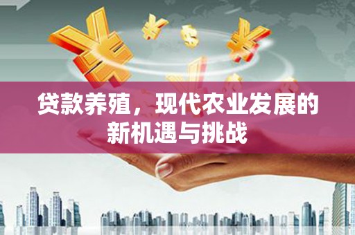 明溪贷款养殖，现代农业发展的新机遇与挑战