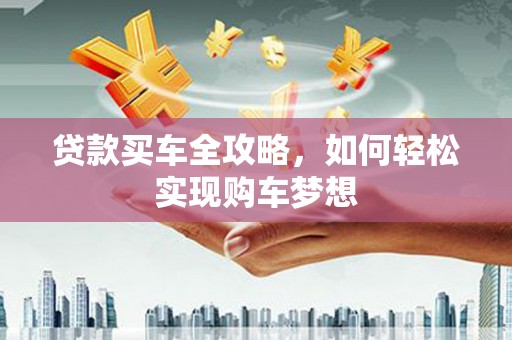 普兰店贷款买车全攻略，如何轻松实现购车梦想