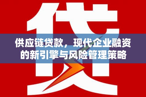 清涧供应链贷款，现代企业融资的新引擎与风险管理策略