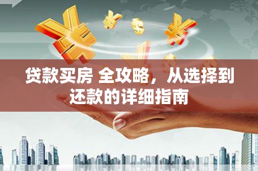 邛崃贷款买房 全攻略，从选择到还款的详细指南