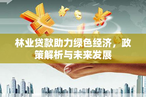 平湖林业贷款助力绿色经济，政策解析与未来发展