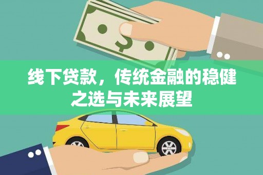 余江线下贷款，传统金融的稳健之选与未来展望