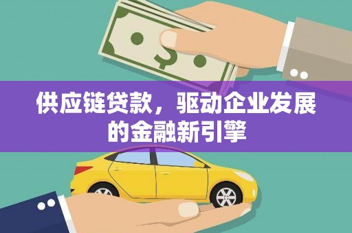 沙湾供应链贷款，驱动企业发展的金融新引擎
