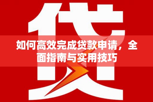 甘井子如何高效完成贷款申请，全面指南与实用技巧