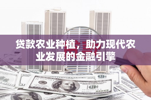 巨野贷款农业种植，助力现代农业发展的金融引擎