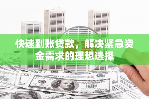 新店快速到账贷款，解决紧急资金需求的理想选择