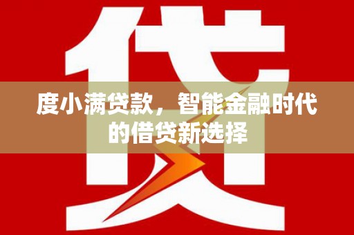 港闸度小满贷款，智能金融时代的借贷新选择