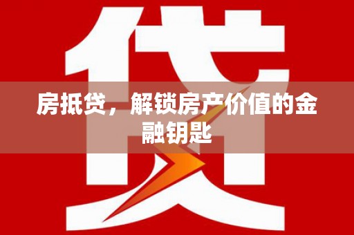 芦溪房抵贷，解锁房产价值的金融钥匙