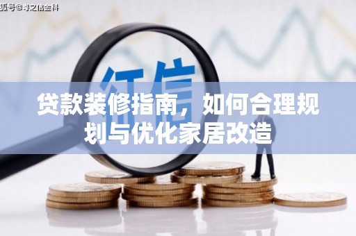 襄阳贷款装修指南，如何合理规划与优化家居改造