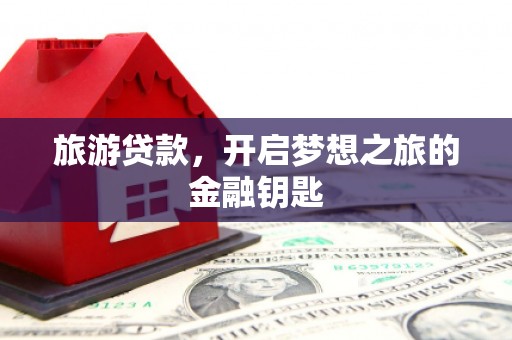 日喀则旅游贷款，开启梦想之旅的金融钥匙