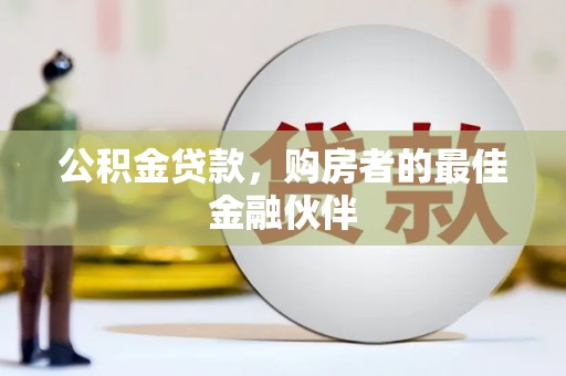 衡东公积金贷款，购房者的最佳金融伙伴