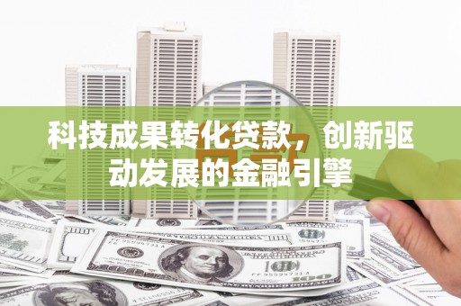 天桥科技成果转化贷款，创新驱动发展的金融引擎