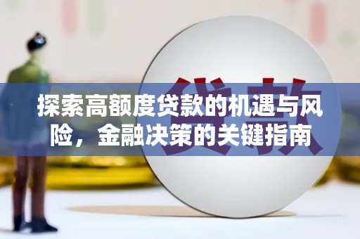 南乐探索高额度贷款的机遇与风险，金融决策的关键指南