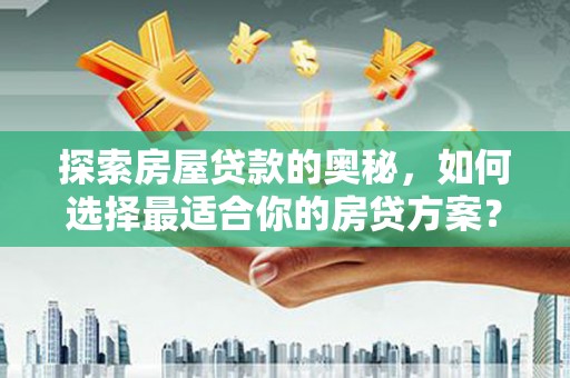 静乐探索房屋贷款的奥秘，如何选择最适合你的房贷方案？