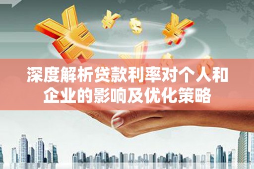 始兴深度解析贷款利率对个人和企业的影响及优化策略