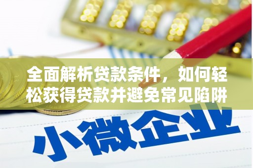 湖北全面解析贷款条件，如何轻松获得贷款并避免常见陷阱