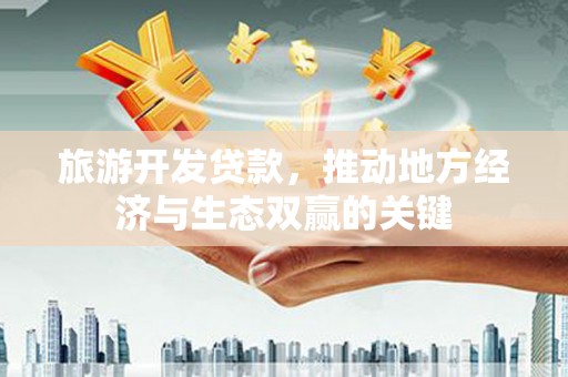 宁晋旅游开发贷款，推动地方经济与生态双赢的关键