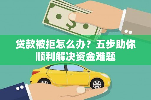 汤原贷款被拒怎么办？五步助你顺利解决资金难题