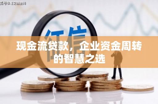 东营现金流贷款，企业资金周转的智慧之选