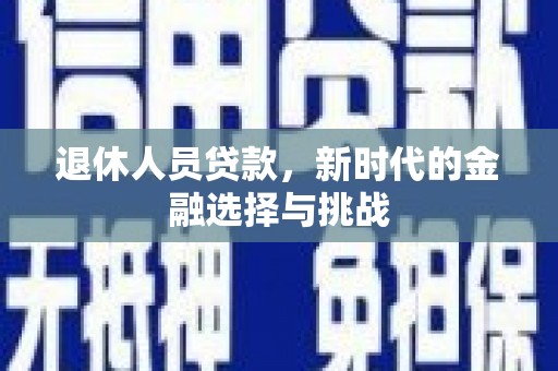 溆浦退休人员贷款，新时代的金融选择与挑战