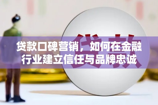 喀什贷款口碑营销，如何在金融行业建立信任与品牌忠诚