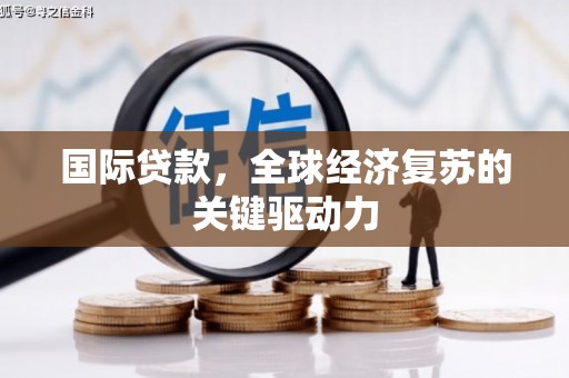 宜兰国际贷款，全球经济复苏的关键驱动力