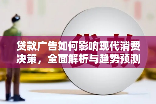 天峨贷款广告如何影响现代消费决策，全面解析与趋势预测