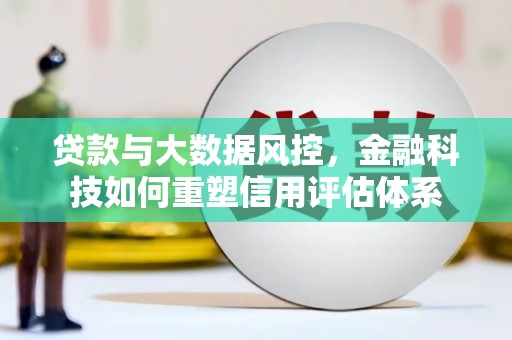 天峨贷款与大数据风控，金融科技如何重塑信用评估体系
