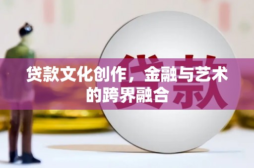 盖州贷款文化创作，金融与艺术的跨界融合