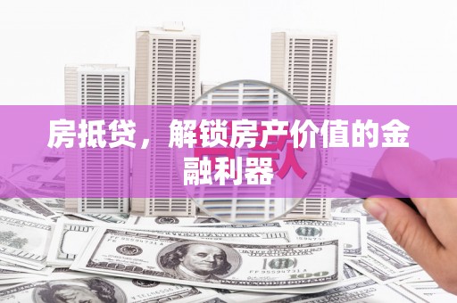 吉州房抵贷，解锁房产价值的金融利器