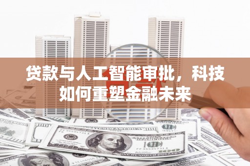 泰山贷款与人工智能审批，科技如何重塑金融未来