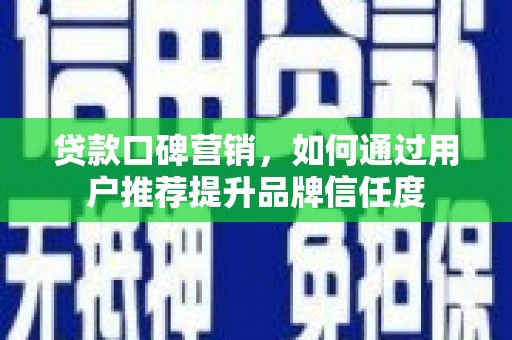 海拉尔贷款口碑营销，如何通过用户推荐提升品牌信任度