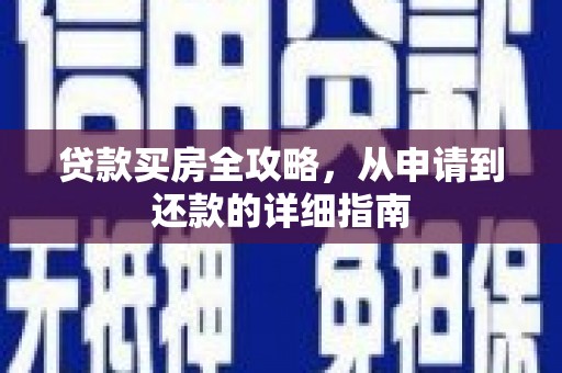 阳春贷款买房全攻略，从申请到还款的详细指南
