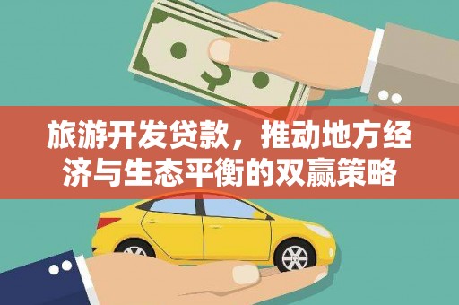 赤城旅游开发贷款，推动地方经济与生态平衡的双赢策略