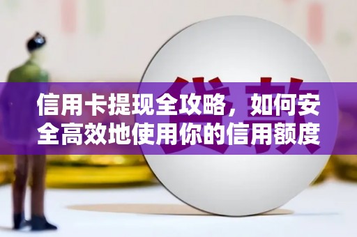 新晃信用卡提现全攻略，如何安全高效地使用你的信用额度