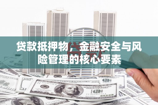 吕梁贷款抵押物，金融安全与风险管理的核心要素