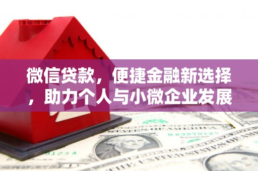 闽侯微信贷款，便捷金融新选择，助力个人与小微企业发展