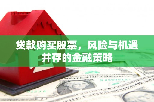 秦淮贷款购买股票，风险与机遇并存的金融策略