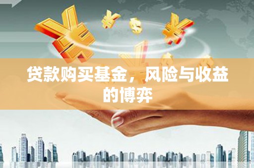 岳阳贷款购买基金，风险与收益的博弈