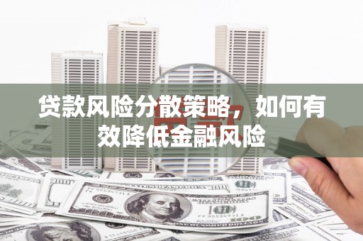 怀集贷款风险分散策略，如何有效降低金融风险